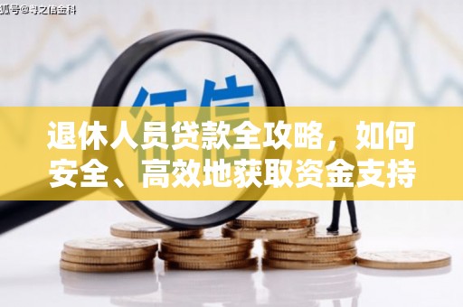 卫辉退休人员贷款全攻略，如何安全、高效地获取资金支持
