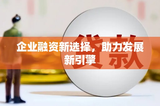 卫辉企业融资新选择，助力发展新引擎