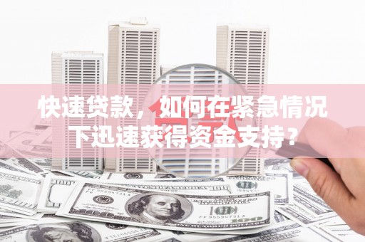 卫辉快速贷款，如何在紧急情况下迅速获得资金支持？