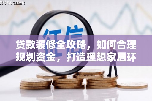 卫辉贷款装修全攻略，如何合理规划资金，打造理想家居环境