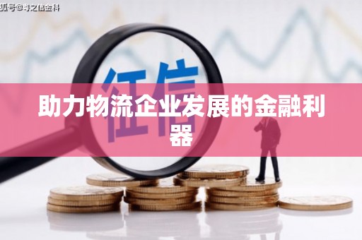 卫辉助力物流企业发展的金融利器