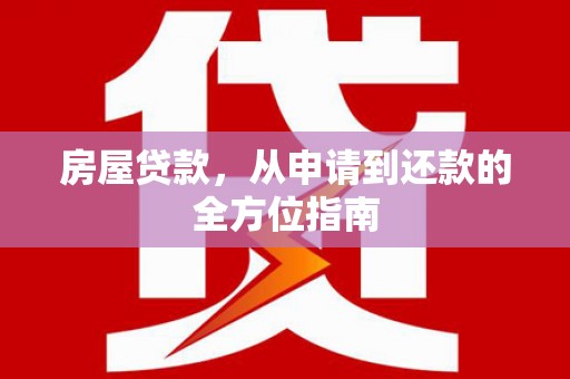 卫辉房屋贷款，从申请到还款的全方位指南
