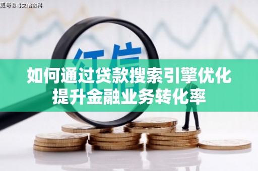 卫辉如何通过贷款搜索引擎优化提升金融业务转化率