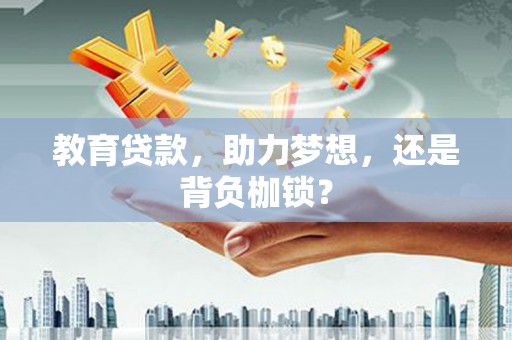 卫辉教育贷款，助力梦想，还是背负枷锁？