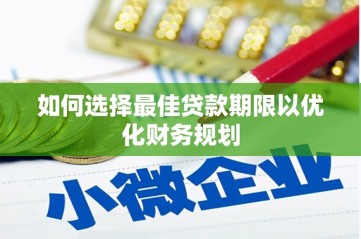 卫辉如何选择最佳贷款期限以优化财务规划