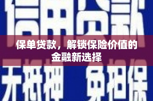 卫辉保单贷款，解锁保险价值的金融新选择