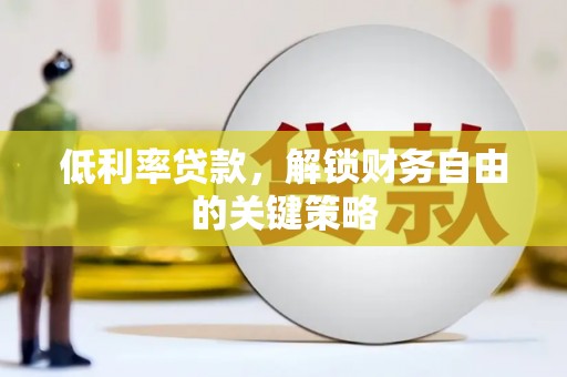 卫辉低利率贷款，解锁财务自由的关键策略