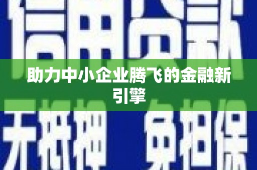 卫辉助力中小企业腾飞的金融新引擎
