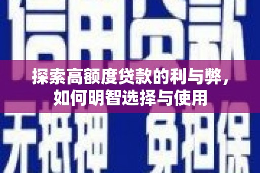 卫辉探索高额度贷款的利与弊，如何明智选择与使用