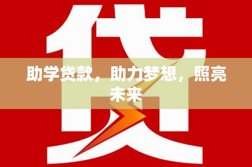 卫辉助学贷款，助力梦想，照亮未来