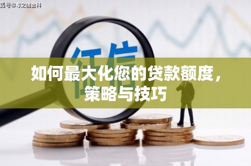 卫辉如何最大化您的贷款额度，策略与技巧