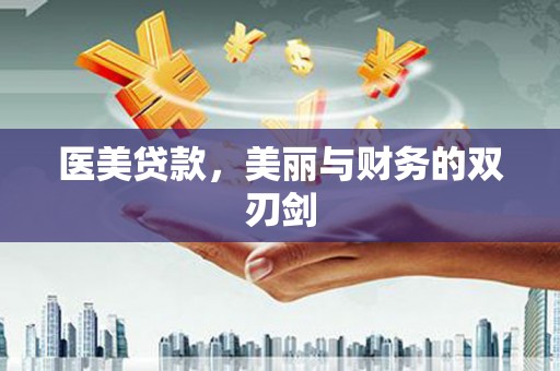 卫辉医美贷款，美丽与财务的双刃剑