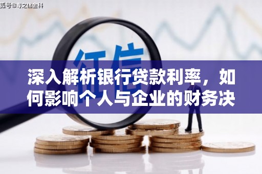 卫辉深入解析银行贷款利率，如何影响个人与企业的财务决策