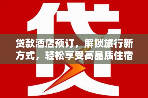 卫辉贷款酒店预订，解锁旅行新方式，轻松享受高品质住宿