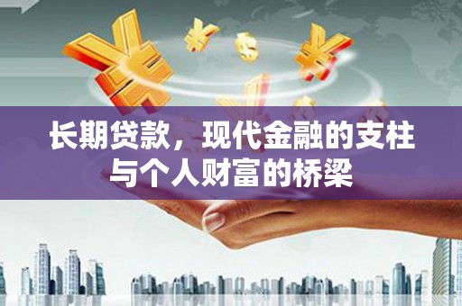 卫辉长期贷款，现代金融的支柱与个人财富的桥梁