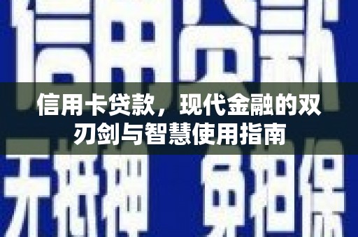 卫辉信用卡贷款，现代金融的双刃剑与智慧使用指南