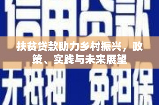 卫辉扶贫贷款助力乡村振兴，政策、实践与未来展望
