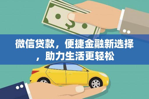 卫辉微信贷款，便捷金融新选择，助力生活更轻松