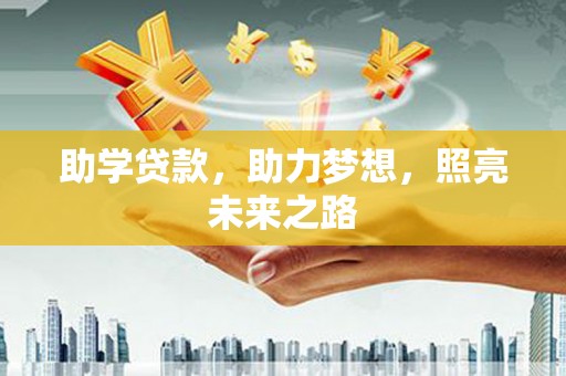 卫辉助学贷款，助力梦想，照亮未来之路