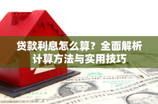 卫辉贷款利息怎么算？全面解析计算方法与实用技巧