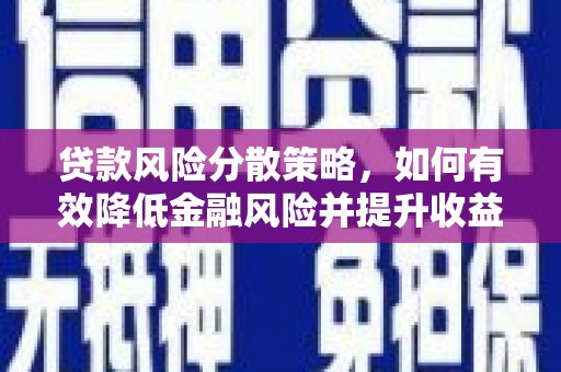 卫辉贷款风险分散策略，如何有效降低金融风险并提升收益
