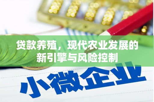 卫辉贷款养殖，现代农业发展的新引擎与风险控制
