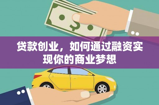 卫辉贷款创业，如何通过融资实现你的商业梦想