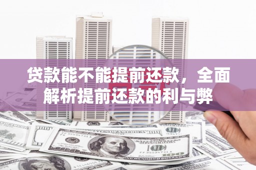 卫辉贷款能不能提前还款，全面解析提前还款的利与弊