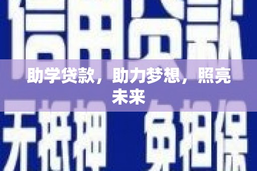 卫辉助学贷款，助力梦想，照亮未来