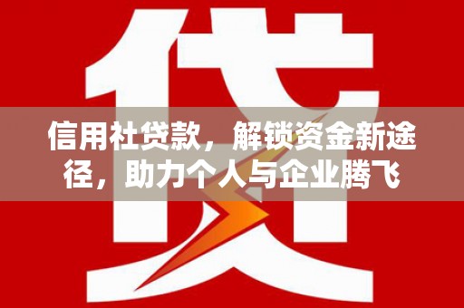 卫辉信用社贷款，解锁资金新途径，助力个人与企业腾飞
