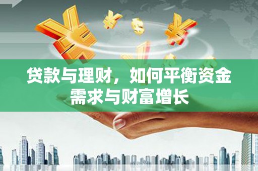 卫辉贷款与理财，如何平衡资金需求与财富增长