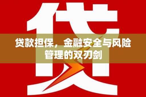 卫辉贷款担保，金融安全与风险管理的双刃剑