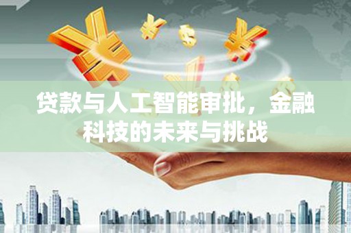 卫辉贷款与人工智能审批，金融科技的未来与挑战