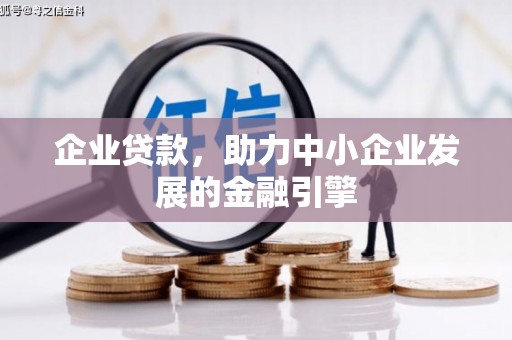 卫辉企业贷款，助力中小企业发展的金融引擎