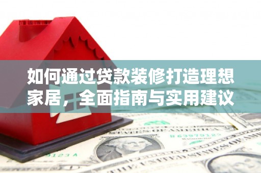 卫辉如何通过贷款装修打造理想家居，全面指南与实用建议