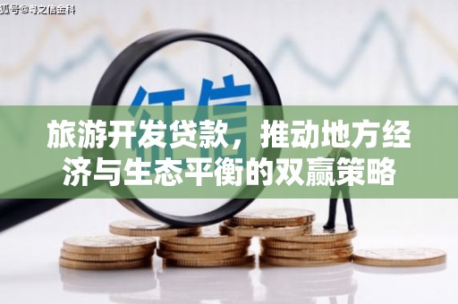 卫辉旅游开发贷款，推动地方经济与生态平衡的双赢策略