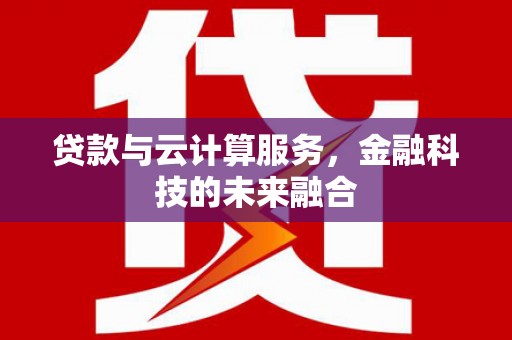 卫辉贷款与云计算服务，金融科技的未来融合