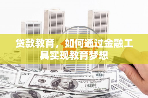 卫辉贷款教育，如何通过金融工具实现教育梦想