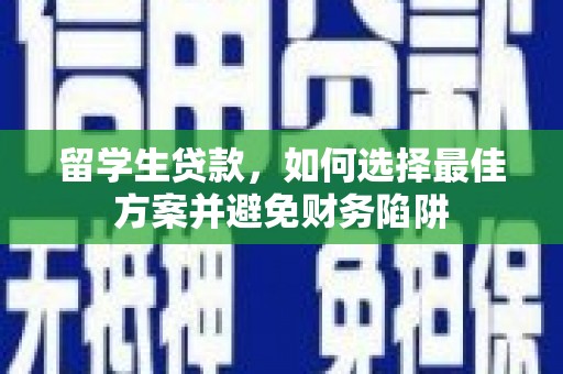 卫辉留学生贷款，如何选择最佳方案并避免财务陷阱