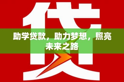 卫辉助学贷款，助力梦想，照亮未来之路