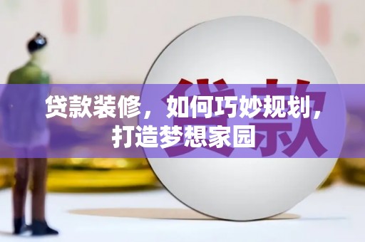 卫辉贷款装修，如何巧妙规划，打造梦想家园