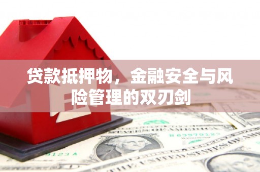卫辉贷款抵押物，金融安全与风险管理的双刃剑