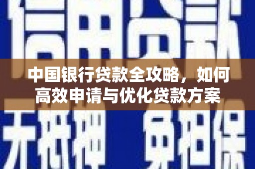 卫辉中国银行贷款全攻略，如何高效申请与优化贷款方案